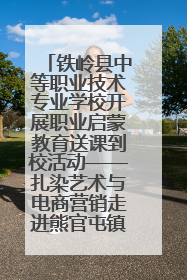 铁岭县中等职业技术专业学校开展职业启蒙教育送课到校活动——扎染艺术与电商营销走进熊官屯镇中心小学