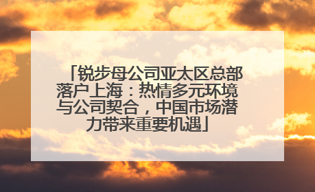 锐步母公司亚太区总部落户上海：热情多元环境与公司契合，中国市场潜力带来重要机遇