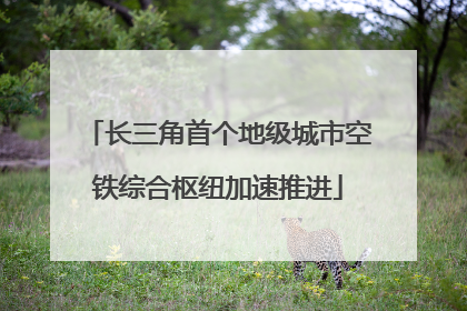 长三角首个地级城市空铁综合枢纽加速推进