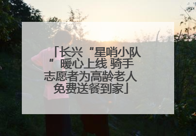 长兴“星哨小队”暖心上线 骑手志愿者为高龄老人免费送餐到家
