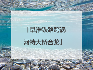 阜淮铁路跨涡河特大桥合龙