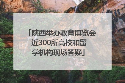 陕西举办教育博览会 近300所高校和留学机构现场答疑