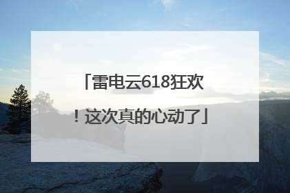 雷电云618狂欢！这次真的心动了