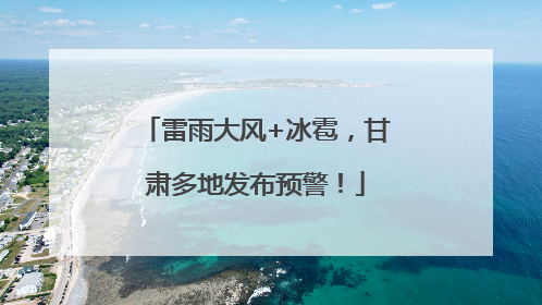 雷雨大风+冰雹，甘肃多地发布预警！