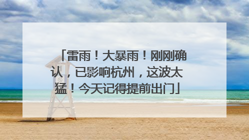 雷雨！大暴雨！刚刚确认，已影响杭州，这波太猛！今天记得提前出门