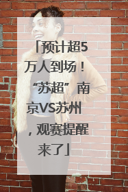 预计超5万人到场！“苏超”南京VS苏州，观赛提醒来了