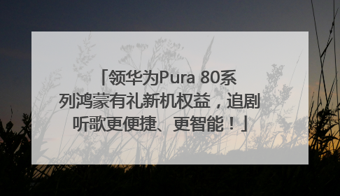 领华为Pura 80系列鸿蒙有礼新机权益，追剧听歌更便捷、更智能！