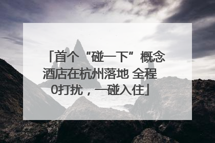 首个“碰一下”概念酒店在杭州落地 全程0打扰，一碰入住
