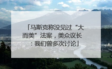 马斯克称没见过“大而美”法案，美众议长：我们曾多次讨论