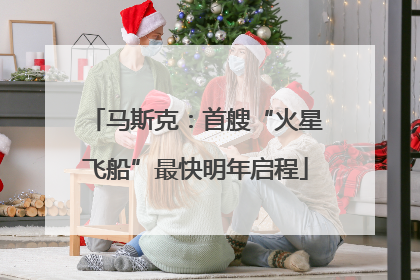 马斯克：首艘“火星飞船”最快明年启程