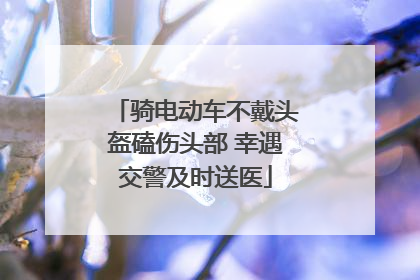 骑电动车不戴头盔磕伤头部 幸遇交警及时送医