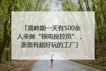 高峰期一天有500余人来做“核电操控员”，浙里有超好玩的工厂