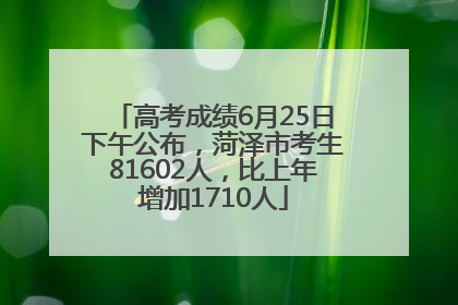 高考成绩6月25日下午公布，菏泽市考生81602人，比上年增加1710人
