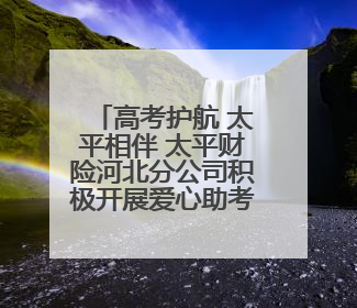 高考护航 太平相伴 太平财险河北分公司积极开展爱心助考活动