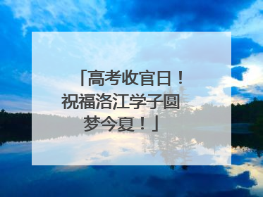 高考收官日！祝福洛江学子圆梦今夏！