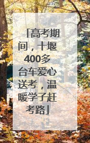 高考期间，十堰400多台车爱心送考，温暖学子赶考路