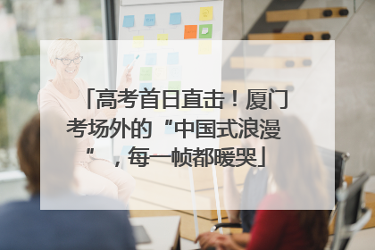 高考首日直击！厦门考场外的“中国式浪漫”，每一帧都暖哭