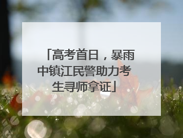 高考首日，暴雨中镇江民警助力考生寻师拿证