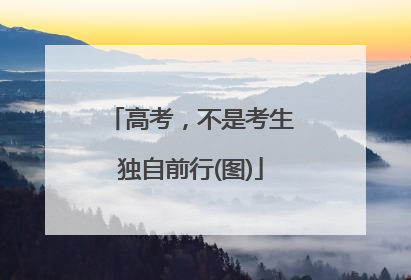 高考，不是考生独自前行(图)