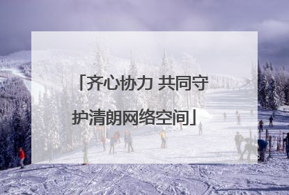 齐心协力 共同守护清朗网络空间
