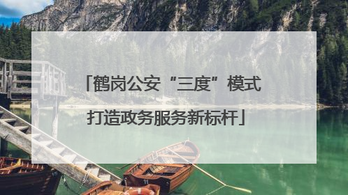 鹤岗公安“三度”模式 打造政务服务新标杆