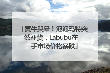 黄牛哭晕！泡泡玛特突然补货，Labubu在二手市场价格暴跌