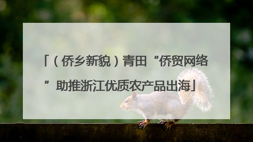（侨乡新貌）青田“侨贸网络”助推浙江优质农产品出海