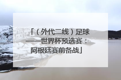 （外代二线）足球——世界杯预选赛：阿根廷赛前备战