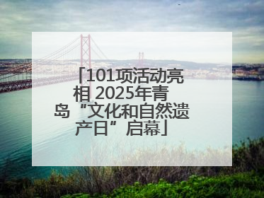101项活动亮相 2025年青岛“文化和自然遗产日”启幕