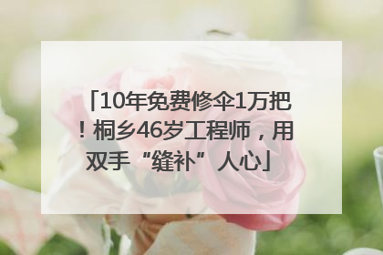 10年免费修伞1万把！桐乡46岁工程师，用双手“缝补”人心