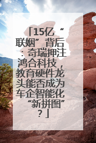 15亿“联姻”背后：奇瑞押注鸿合科技，教育硬件龙头能否成为车企智能化“新拼图”？