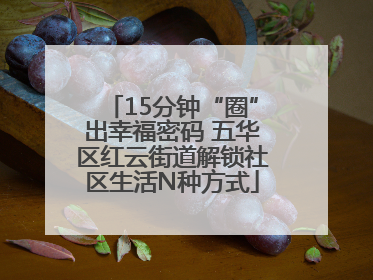 15分钟“圈”出幸福密码 五华区红云街道解锁社区生活N种方式