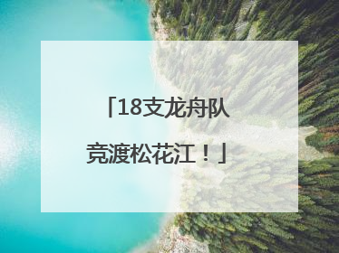 18支龙舟队竞渡松花江！