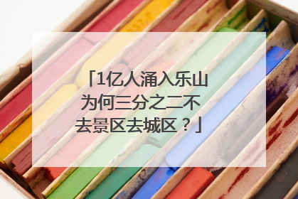 1亿人涌入乐山 为何三分之二不去景区去城区？
