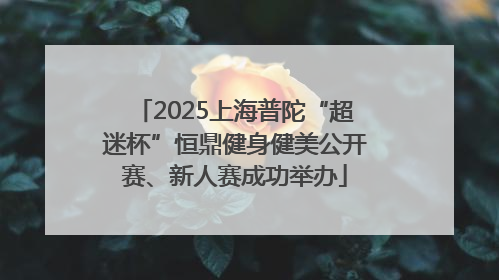 2025上海普陀“超迷杯”恒鼎健身健美公开赛、新人赛成功举办