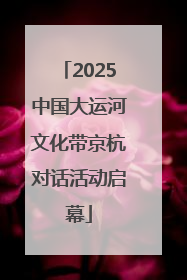 2025中国大运河文化带京杭对话活动启幕