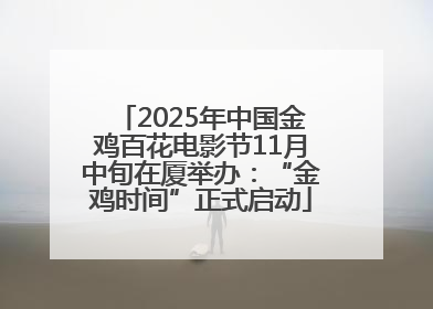 2025年中国金鸡百花电影节11月中旬在厦举办：“金鸡时间”正式启动