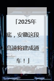 2025年底，安徽这段高速将建成通车！
