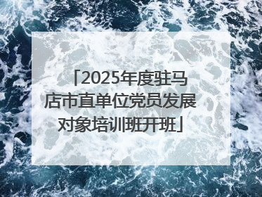 2025年度驻马店市直单位党员发展对象培训班开班