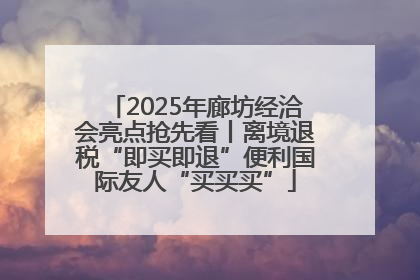 2025年廊坊经洽会亮点抢先看丨离境退税“即买即退”便利国际友人“买买买”