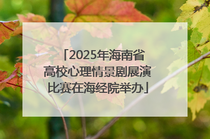 2025年海南省高校心理情景剧展演比赛在海经院举办