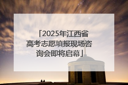 2025年江西省高考志愿填报现场咨询会即将启幕
