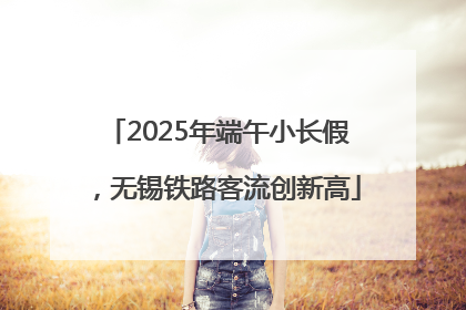 2025年端午小长假，无锡铁路客流创新高