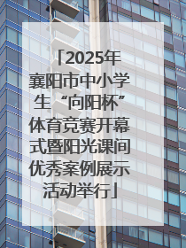 2025年襄阳市中小学生“向阳杯”体育竞赛开幕式暨阳光课间优秀案例展示活动举行