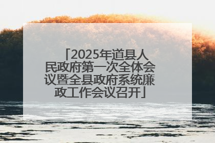 2025年道县人民政府第一次全体会议暨全县政府系统廉政工作会议召开