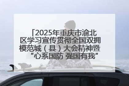2025年重庆市渝北区学习宣传贯彻全国双拥模范城（县）大会精神暨“心系国防 强国有我”国防教育活动