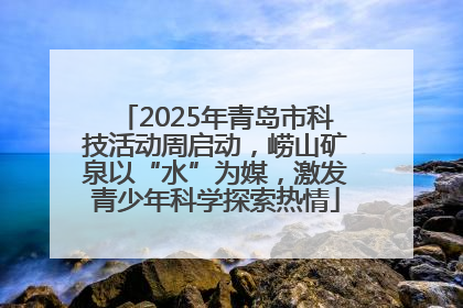 2025年青岛市科技活动周启动，崂山矿泉以“水”为媒，激发青少年科学探索热情