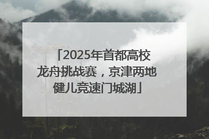 2025年首都高校龙舟挑战赛，京津两地健儿竞速门城湖