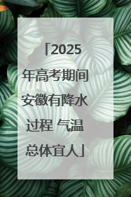 2025年高考期间安徽有降水过程 气温总体宜人