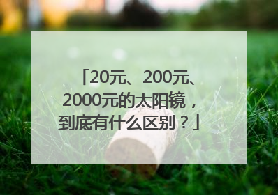 20元、200元、2000元的太阳镜，到底有什么区别？